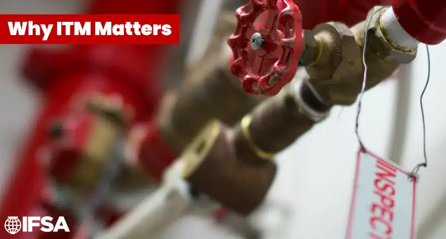 Why ITM Matters: Inspection, Testing, and Maintenance of Water-Based Fire Protection Systems 2 Why ITM Matters: a fire sprinkler control valve with an inspection tag